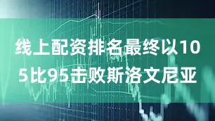 线上配资排名最终以105比95击败斯洛文尼亚