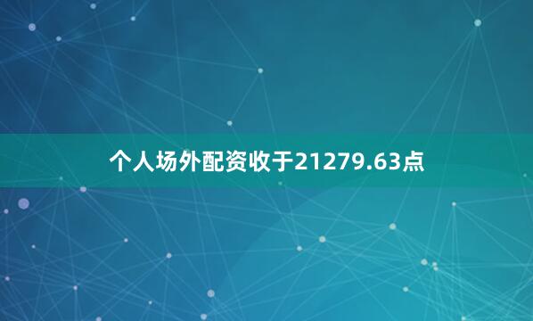 个人场外配资收于21279.63点