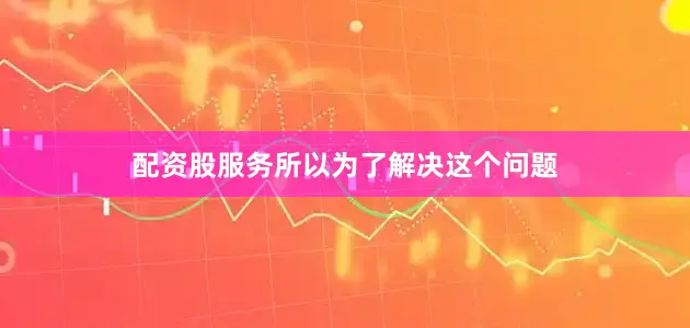 配资股服务所以为了解决这个问题
