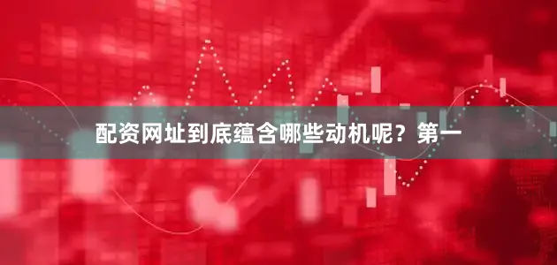 配资网址到底蕴含哪些动机呢？第一