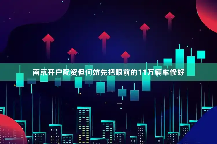 南京开户配资但何妨先把眼前的11万辆车修好