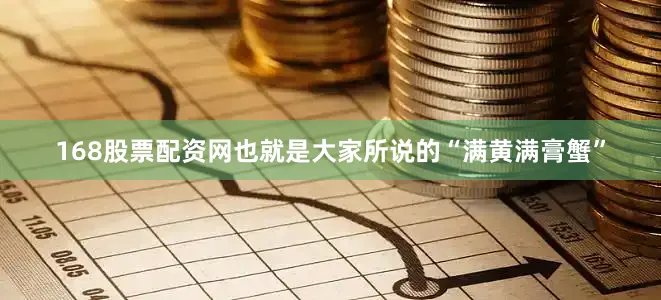 168股票配资网也就是大家所说的“满黄满膏蟹”
