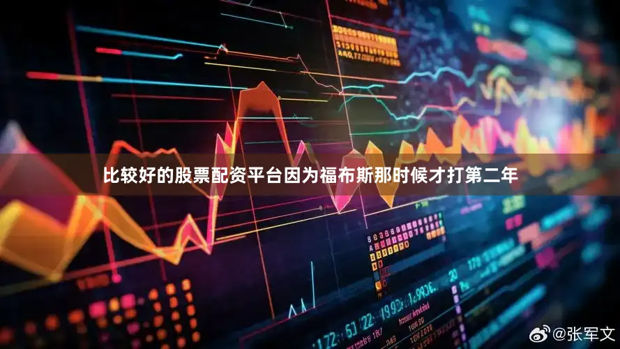 比较好的股票配资平台因为福布斯那时候才打第二年